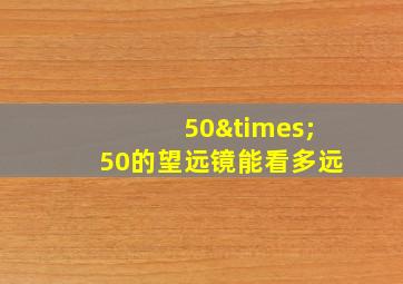 50×50的望远镜能看多远