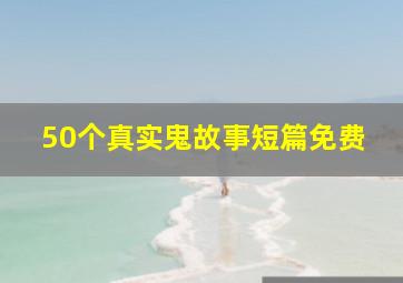 50个真实鬼故事短篇免费