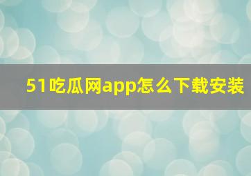 51吃瓜网app怎么下载安装