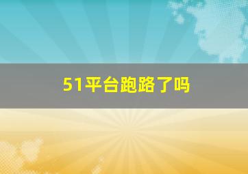 51平台跑路了吗