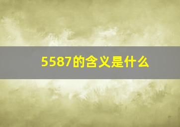 5587的含义是什么