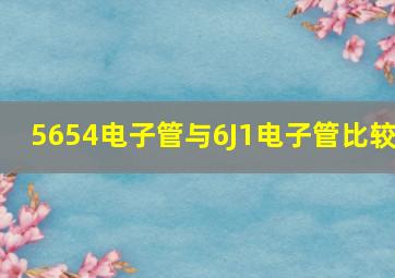 5654电子管与6J1电子管比较