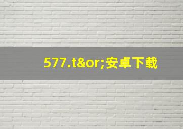 577.t∨安卓下载