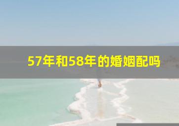 57年和58年的婚姻配吗