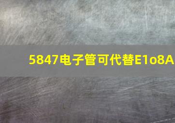 5847电子管可代替E1o8A