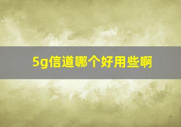 5g信道哪个好用些啊