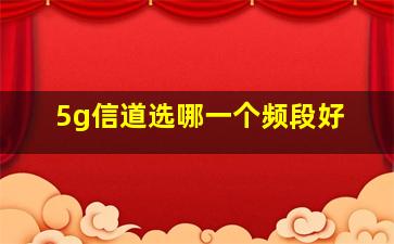 5g信道选哪一个频段好