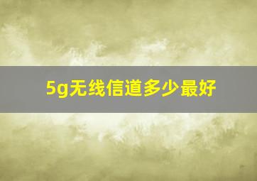 5g无线信道多少最好