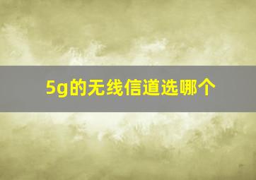 5g的无线信道选哪个