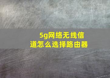 5g网络无线信道怎么选择路由器