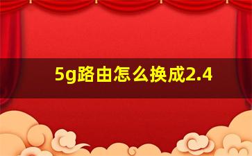 5g路由怎么换成2.4