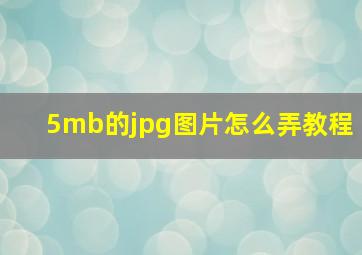 5mb的jpg图片怎么弄教程