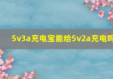 5v3a充电宝能给5v2a充电吗