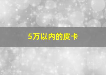 5万以内的皮卡