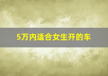 5万内适合女生开的车