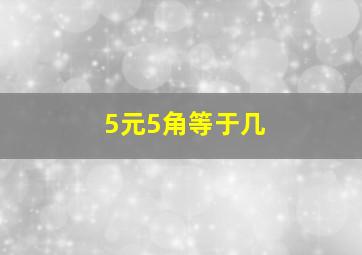 5元5角等于几