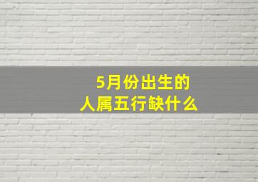 5月份出生的人属五行缺什么