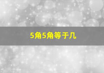 5角5角等于几