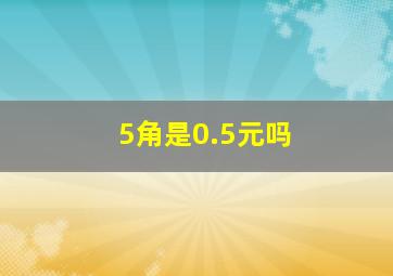 5角是0.5元吗