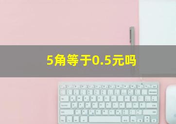 5角等于0.5元吗