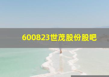 600823世茂股份股吧