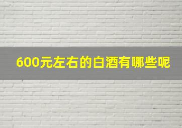 600元左右的白酒有哪些呢