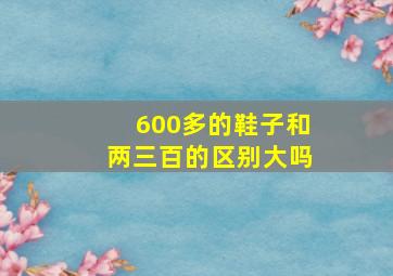 600多的鞋子和两三百的区别大吗