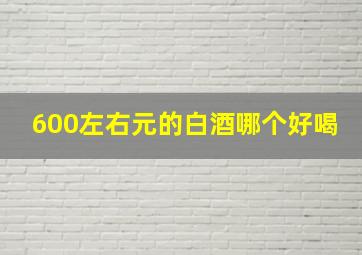 600左右元的白酒哪个好喝