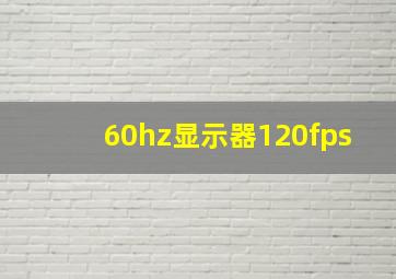 60hz显示器120fps