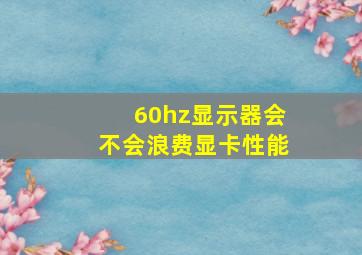 60hz显示器会不会浪费显卡性能