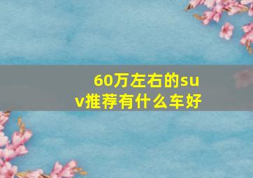 60万左右的suv推荐有什么车好