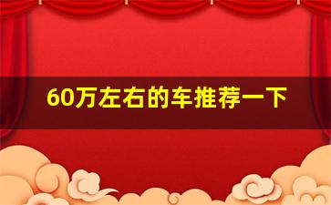 60万左右的车推荐一下