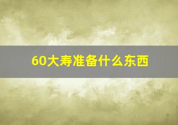 60大寿准备什么东西