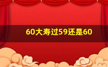 60大寿过59还是60