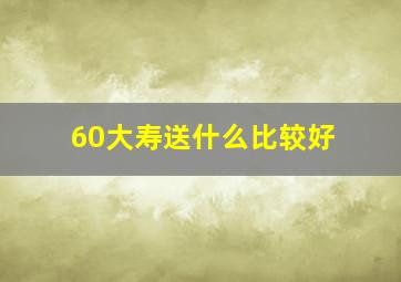 60大寿送什么比较好