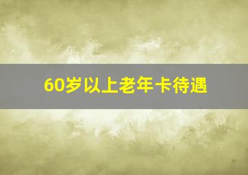 60岁以上老年卡待遇