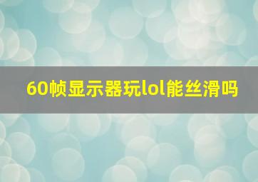 60帧显示器玩lol能丝滑吗