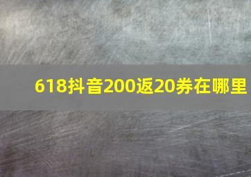 618抖音200返20券在哪里