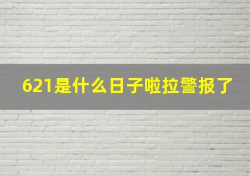 621是什么日子啦拉警报了