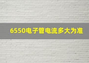 6550电子管电流多大为准