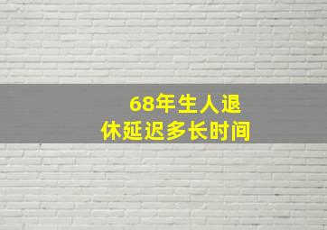 68年生人退休延迟多长时间