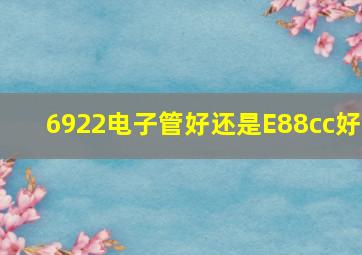 6922电子管好还是E88cc好