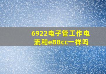 6922电子管工作电流和e88cc一样吗