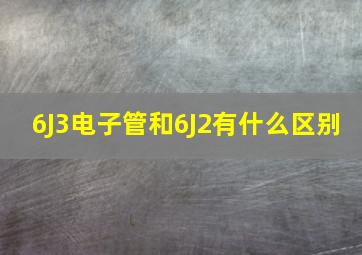 6J3电子管和6J2有什么区别