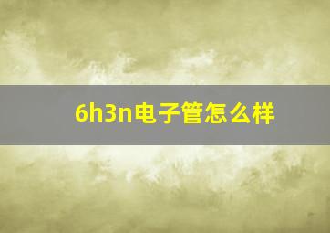 6h3n电子管怎么样