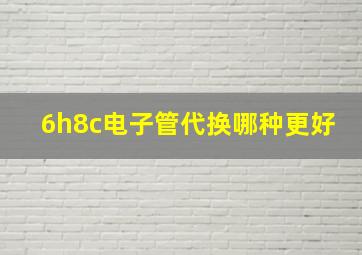 6h8c电子管代换哪种更好