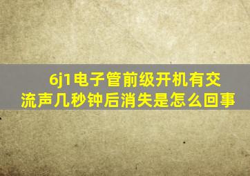 6j1电子管前级开机有交流声几秒钟后消失是怎么回事