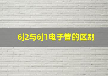 6j2与6j1电子管的区别