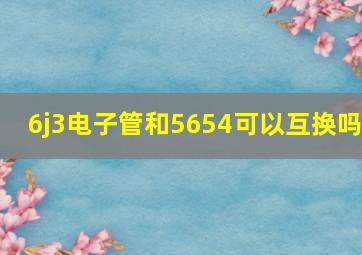 6j3电子管和5654可以互换吗