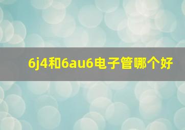 6j4和6au6电子管哪个好